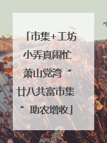 市集+工坊 小弄真闹忙 萧山党湾“廿八共富市集”助农增收