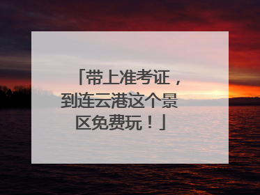 带上准考证，到连云港这个景区免费玩！