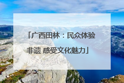 广西田林：民众体验非遗 感受文化魅力