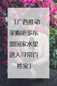 广西推动采购更多东盟国家水果进入寻常百姓家