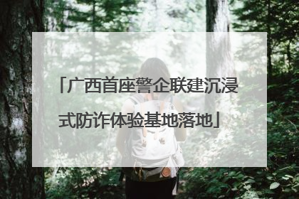 广西首座警企联建沉浸式防诈体验基地落地