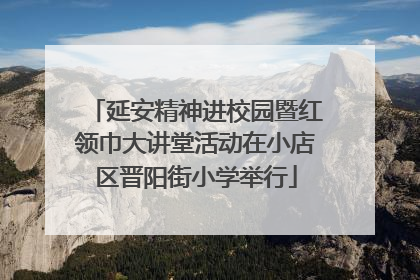 延安精神进校园暨红领巾大讲堂活动在小店区晋阳街小学举行