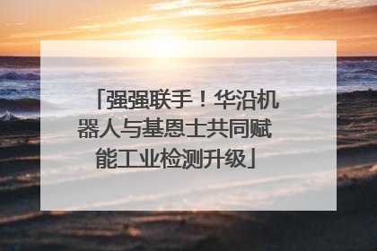 强强联手！华沿机器人与基恩士共同赋能工业检测升级