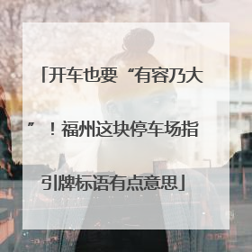 开车也要“有容乃大”！福州这块停车场指引牌标语有点意思
