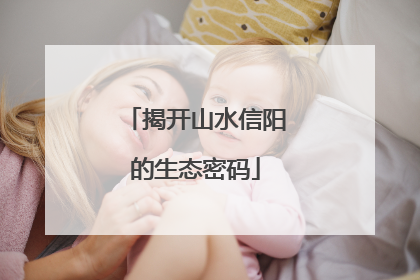 揭开山水信阳的生态密码