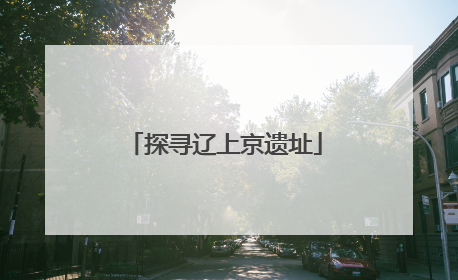探寻辽上京遗址