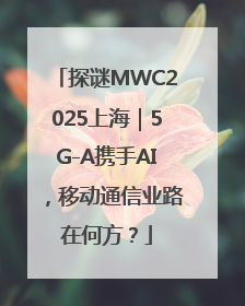 探谜MWC2025上海｜5G-A携手AI，移动通信业路在何方？
