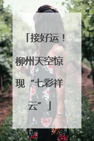 接好运！柳州天空惊现“七彩祥云”