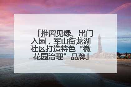 推窗见绿、出门入园，军山街龙湖社区打造特色“微花园治理”品牌