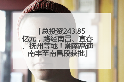 总投资243.85亿元，路经南昌、宜春、抚州等地！潮南高速南丰至南昌段获批