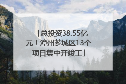 总投资38.55亿元！漳州芗城区13个项目集中开竣工