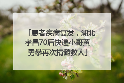 患者疾病复发，湖北孝昌70后快递小哥黄勇攀再次捐髓救人