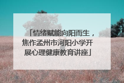 情绪赋能向阳而生，焦作孟州市河阳小学开展心理健康教育讲座