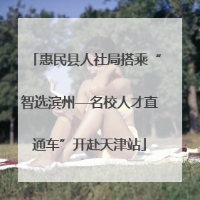 惠民县人社局搭乘“智选滨州—名校人才直通车”开赴天津站