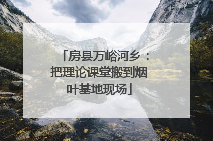 房县万峪河乡：把理论课堂搬到烟叶基地现场