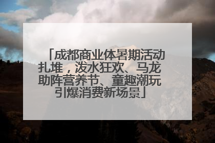 成都商业体暑期活动扎堆，泼水狂欢、马龙助阵营养节、童趣潮玩引爆消费新场景