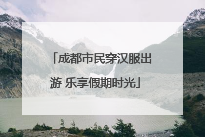 成都市民穿汉服出游 乐享假期时光