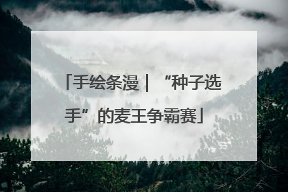 手绘条漫｜“种子选手”的麦王争霸赛