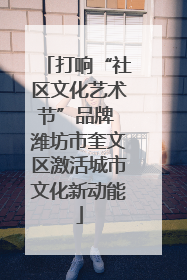 打响“社区文化艺术节”品牌 潍坊市奎文区激活城市文化新动能