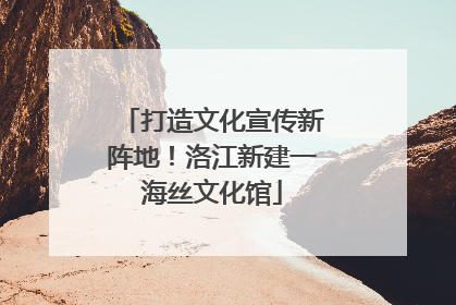 打造文化宣传新阵地！洛江新建一海丝文化馆