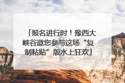 报名进行时！豫西大峡谷邀您参与这场“复制粘贴”版水上狂欢