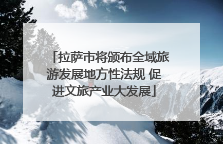 拉萨市将颁布全域旅游发展地方性法规 促进文旅产业大发展