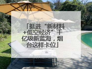 挺进“新材料+低空经济”千亿级新蓝海，烟台这样卡位