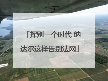 挥别一个时代 纳达尔这样告别法网