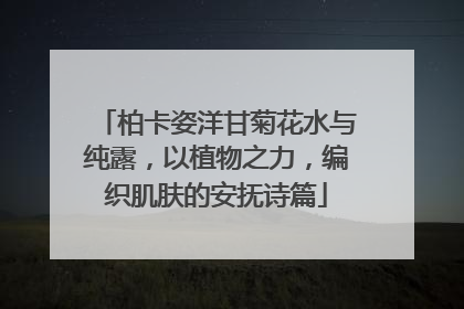 柏卡姿洋甘菊花水与纯露，以植物之力，编织肌肤的安抚诗篇