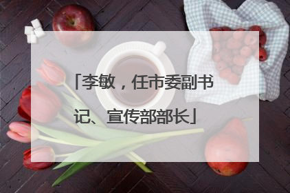 李敏，任市委副书记、宣传部部长