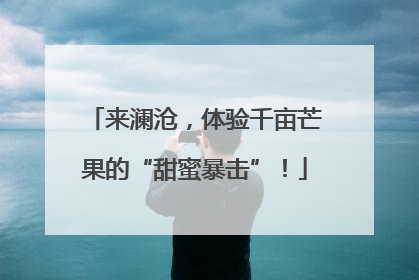 来澜沧，体验千亩芒果的“甜蜜暴击”！