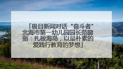 极目新闻对话“奋斗者”北海市第一幼儿园园长范徽丽：扎根海岛，以最朴素的爱践行教育的梦想
