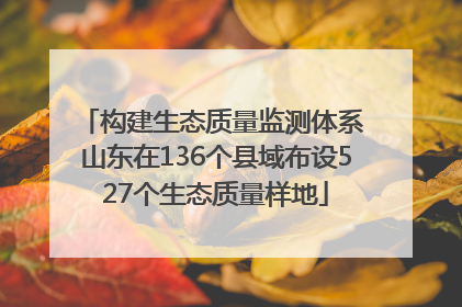 构建生态质量监测体系 山东在136个县域布设527个生态质量样地