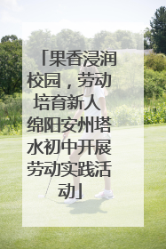 果香浸润校园，劳动培育新人 绵阳安州塔水初中开展劳动实践活动