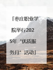 枣庄职业学院举行2025年“优质服务月”活动