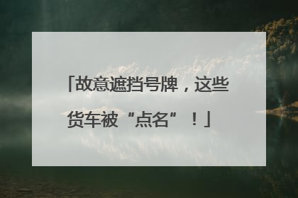 故意遮挡号牌，这些货车被“点名”！