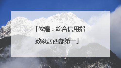 敦煌：综合信用指数跃居西部第一