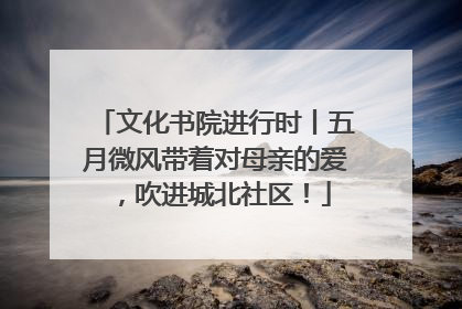 文化书院进行时丨五月微风带着对母亲的爱，吹进城北社区！