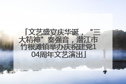 文艺盛宴庆华诞，“三大精神”奏强音，潜江市竹根滩镇举办庆祝建党104周年文艺演出
