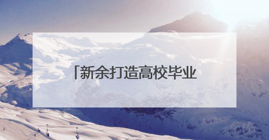 新余打造高校毕业生就业服务体系