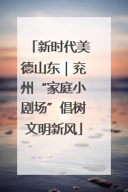 新时代美德山东｜兖州“家庭小剧场”倡树文明新风