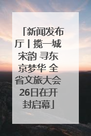 新闻发布厅丨揽一城宋韵 寻东京梦华 全省文旅大会26日在开封启幕