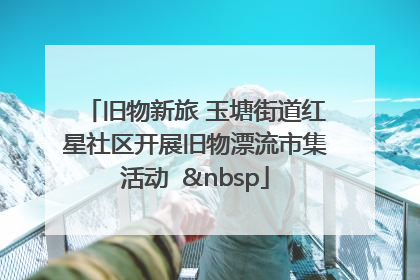 旧物新旅 玉塘街道红星社区开展旧物漂流市集活动   