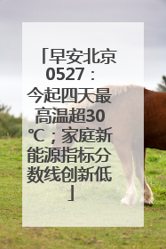 早安北京0527：今起四天最高温超30℃；家庭新能源指标分数线创新低