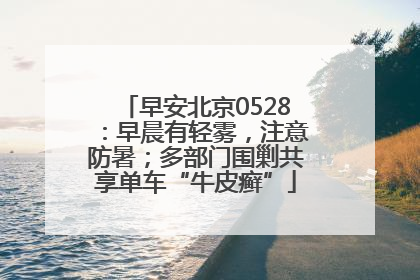 早安北京0528：早晨有轻雾，注意防暑；多部门围剿共享单车“牛皮癣”