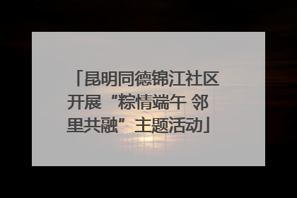 昆明同德锦江社区开展“粽情端午 邻里共融”主题活动