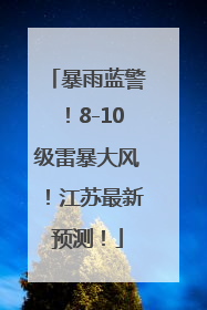 暴雨蓝警！8-10级雷暴大风！江苏最新预测！