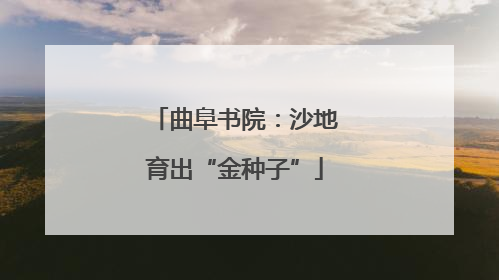 曲阜书院：沙地育出“金种子”