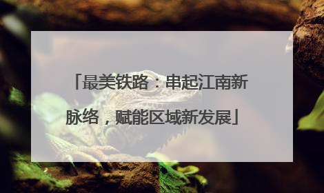 最美铁路：串起江南新脉络，赋能区域新发展