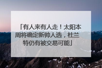 有人来有人走！太阳本周将确定新帅人选，杜兰特仍有被交易可能